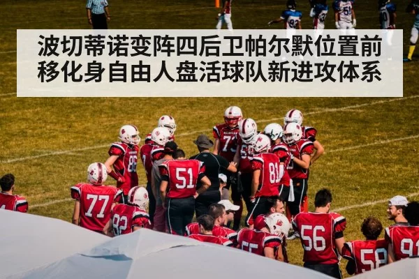 波切蒂诺变阵四后卫帕尔默位置前移化身自由人盘活球队新进攻体系