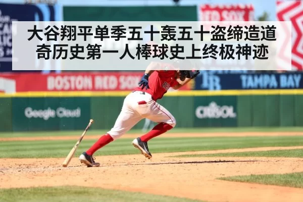 大谷翔平单季五十轰五十盗缔造道奇历史第一人棒球史上终极神迹