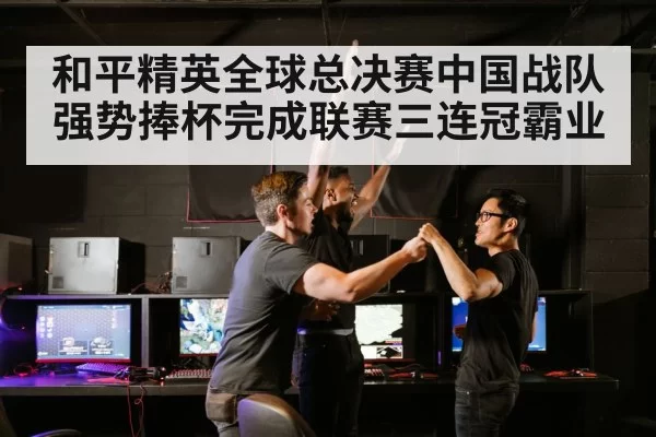 和平精英全球总决赛中国战队强势捧杯完成联赛三连冠霸业