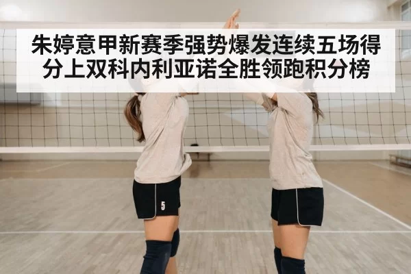 朱婷意甲新赛季强势爆发连续五场得分上双科内利亚诺全胜领跑积分榜