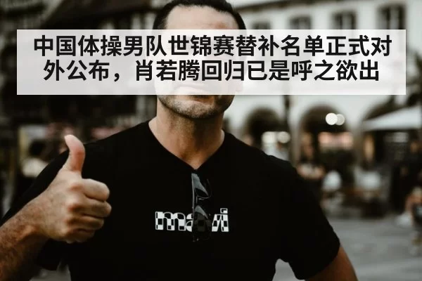 中国体操男队世锦赛替补名单正式对外公布,肖若腾回归已是呼之欲出