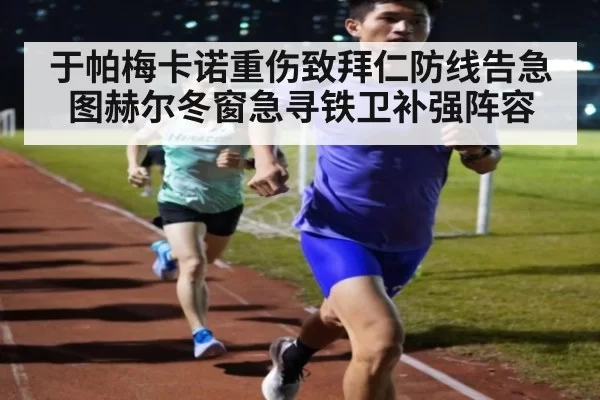于帕梅卡诺重伤致拜仁防线告急 图赫尔冬窗急寻铁卫补强阵容