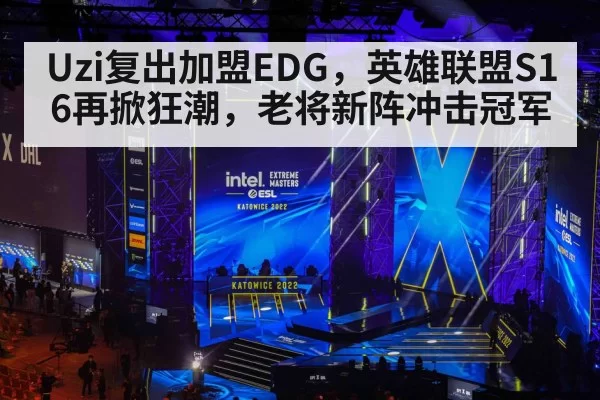 Uzi复出加盟EDG,英雄联盟S16再掀狂潮,老将新阵冲击冠军