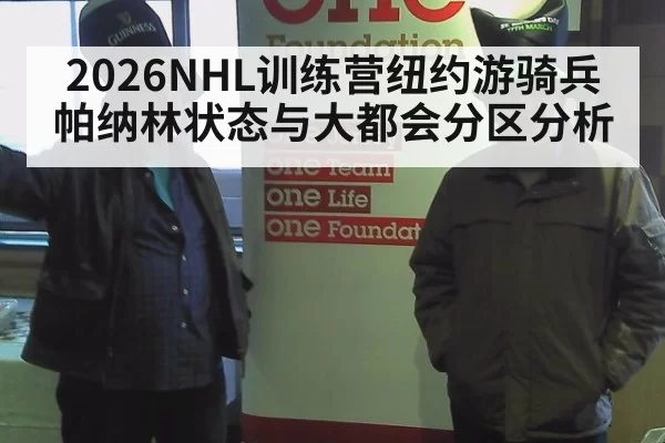 2026NHL训练营纽约游骑兵帕纳林状态与大都会分区分析