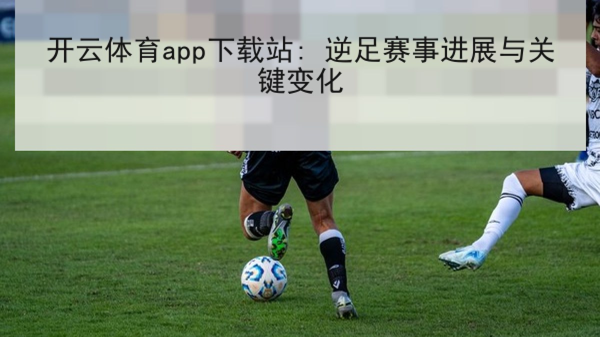 开云体育app下载站: 逆足赛事进展与关键变化 开云体育app下载站: 逆足赛事进展与关键变化