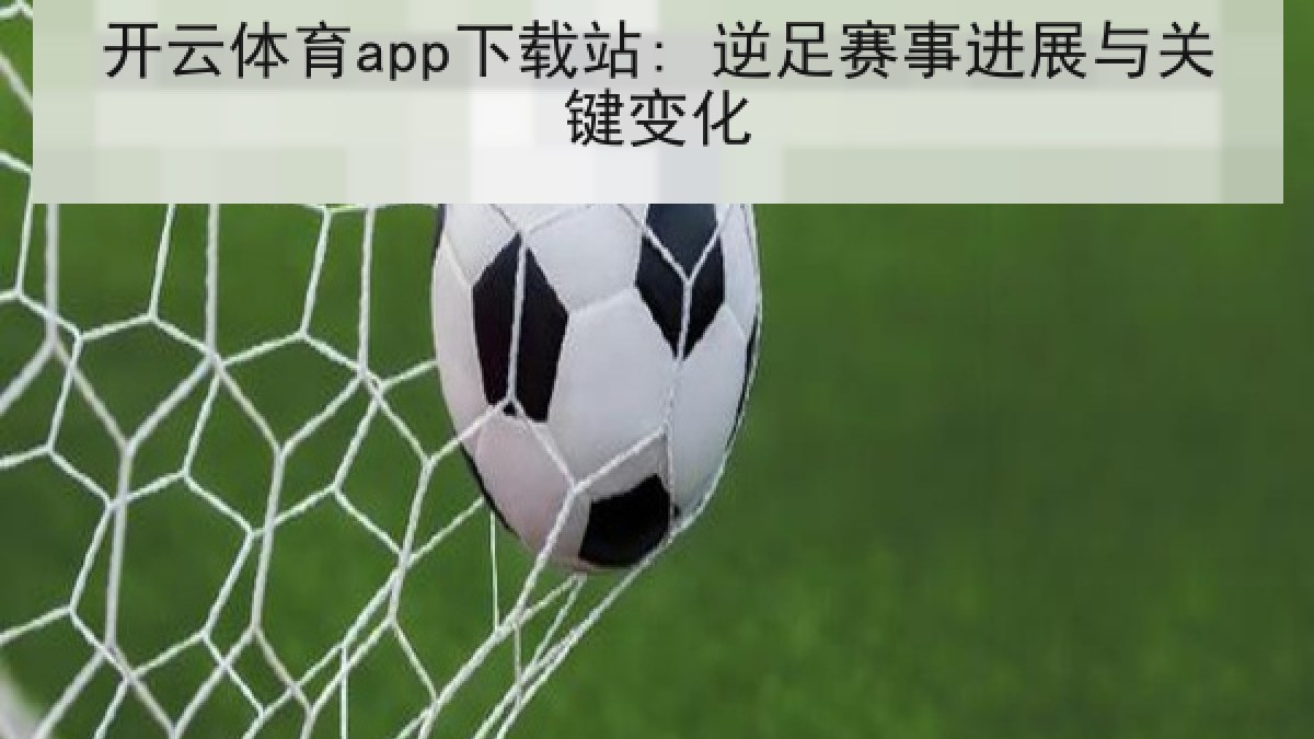 开云体育app下载站: 逆足赛事进展与关键变化 开云体育app下载站: 逆足赛事进展与关键变化